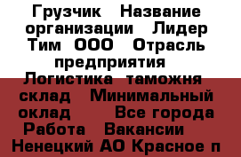 Грузчик › Название организации ­ Лидер Тим, ООО › Отрасль предприятия ­ Логистика, таможня, склад › Минимальный оклад ­ 1 - Все города Работа » Вакансии   . Ненецкий АО,Красное п.